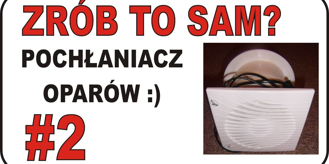 ZRÓB TO SAM? – #2 – Pochłaniacz oparów :)